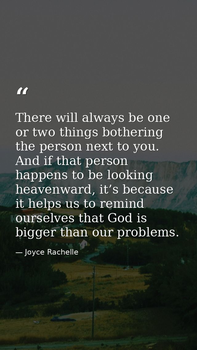 There will always be one or two things bothering the person next to you. And if that person happens to be looking heaven — Joyce Rachelle