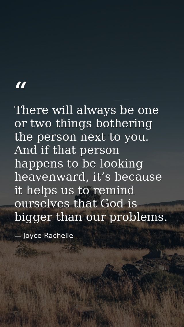 There will always be one or two things bothering the person next to you. And if that person happens to be looking heaven — Joyce Rachelle