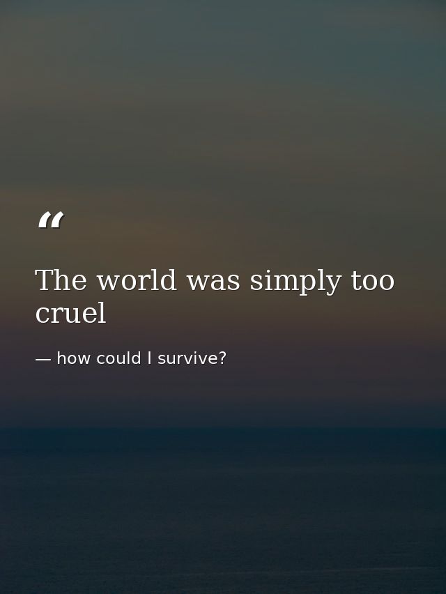 The world was simply too cruel — how could I survive?