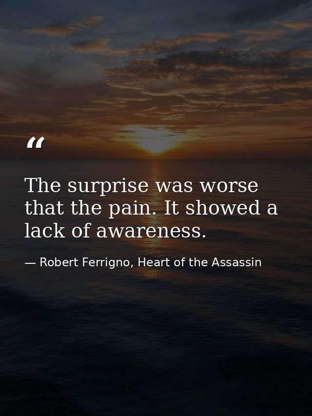 The surprise was worse that the pain. It showed a lack of awareness. — Robert Ferrigno, Heart of the Assassin