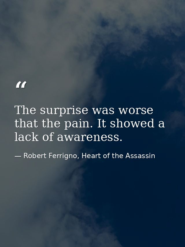 The surprise was worse that the pain. It showed a lack of awareness. — Robert Ferrigno, Heart of the Assassin