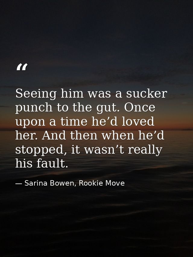Seeing him was a sucker punch to the gut. Once upon a time he’d loved her. And then when he’d stopped, it wasn’t really  — Sarina Bowen, Rookie Move
