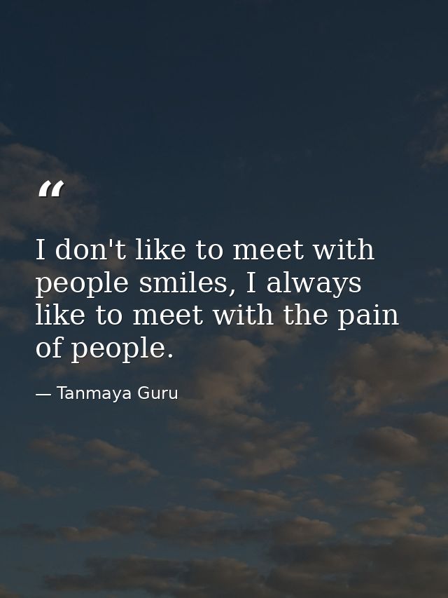 I don't like to meet with people smiles, I always like to meet with the pain of people. — Tanmaya Guru