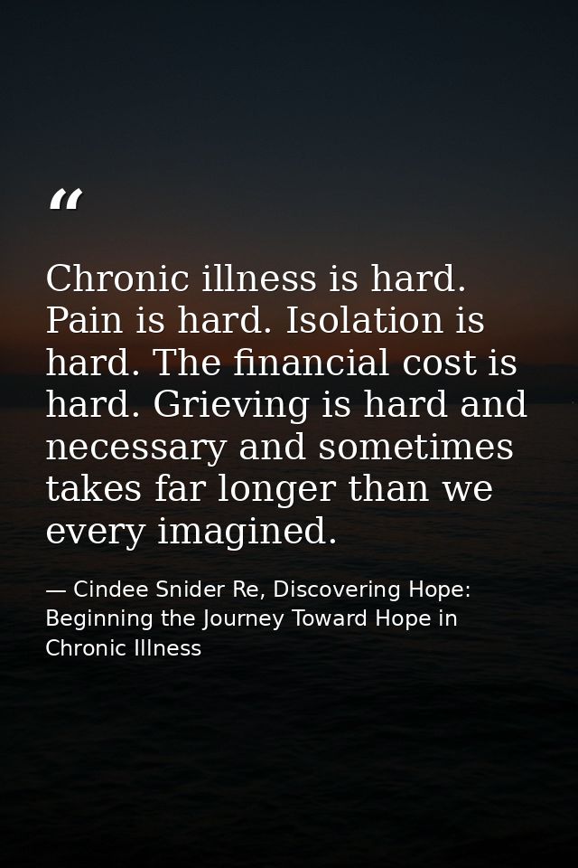 Chronic illness is hard. Pain is hard. Isolation is hard. The financial cost is hard. Grieving is hard and necessary and — Cindee Snider Re, Discovering Hope: Beginning the Journey Toward Hope in Chronic Illness