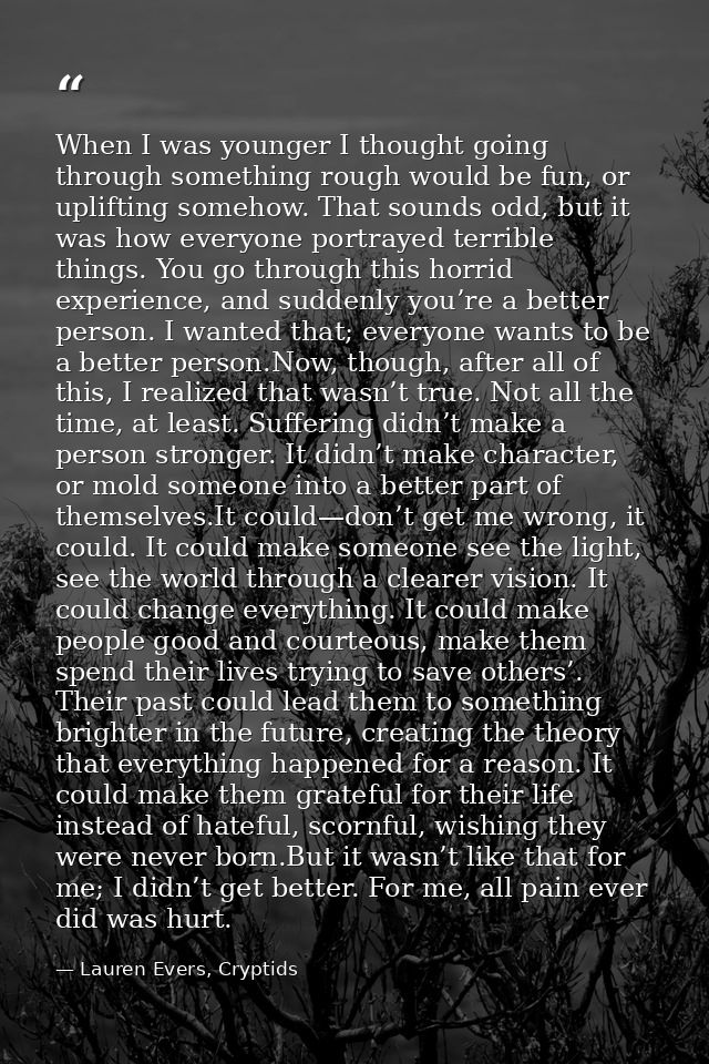 When I was younger I thought going through something rough would be fun, or uplifting somehow. That sounds odd, but it w — Lauren Evers, Cryptids