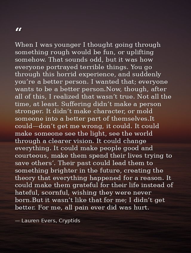 When I was younger I thought going through something rough would be fun, or uplifting somehow. That sounds odd, but it w — Lauren Evers, Cryptids
