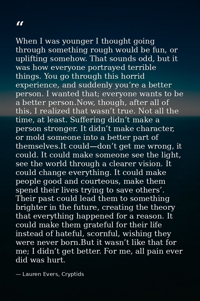 When I was younger I thought going through something rough would be fun, or uplifting somehow. That sounds odd, but it w — Lauren Evers, Cryptids