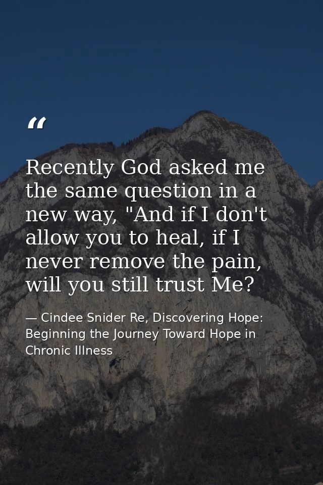 Recently God asked me the same question in a new way, "And if I don't allow you to heal, if I never remove the pain, wil — Cindee Snider Re, Discovering Hope: Beginning the Journey Toward Hope in Chronic Illness