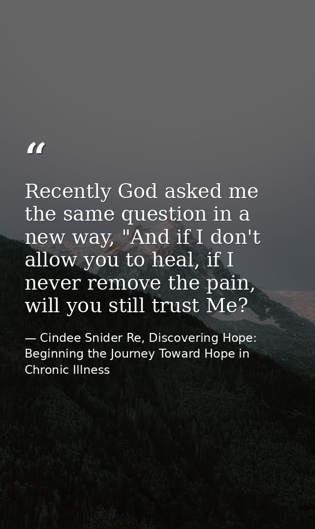 Recently God asked me the same question in a new way, "And if I don't allow you to heal, if I never remove the pain, wil — Cindee Snider Re, Discovering Hope: Beginning the Journey Toward Hope in Chronic Illness