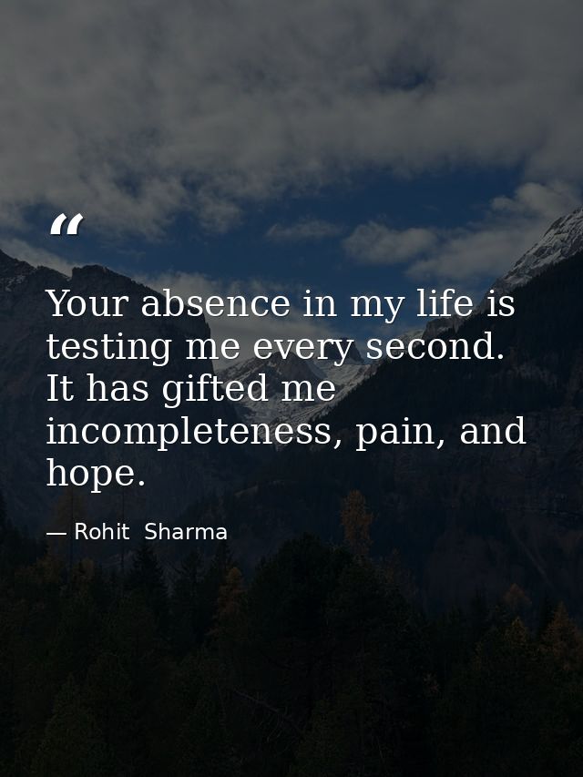 Your absence in my life is testing me every second. It has gifted me incompleteness, pain, and hope. — Rohit  Sharma