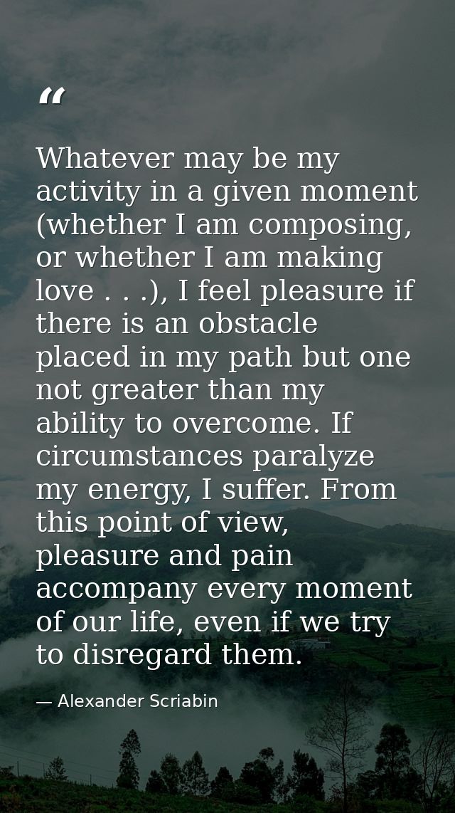 Whatever may be my activity in a given moment (whether I am composing, or whether I am making love . . .), I feel pleasu — Alexander Scriabin