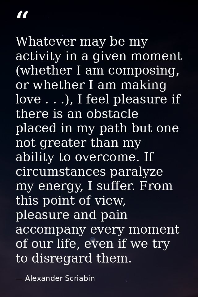 Whatever may be my activity in a given moment (whether I am composing, or whether I am making love . . .), I feel pleasu — Alexander Scriabin