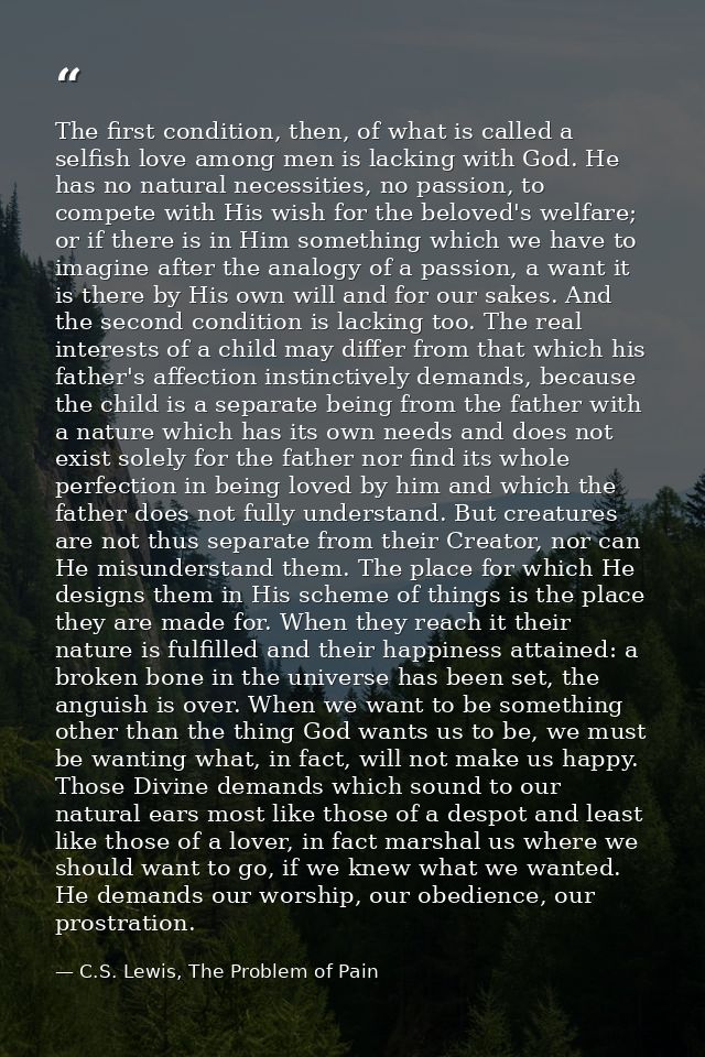 The first condition, then, of what is called a selfish love among men is lacking with God. He has no natural necessities — C.S. Lewis, The Problem of Pain