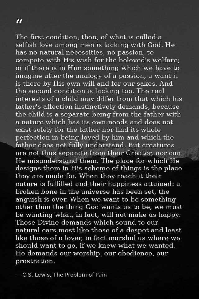 The first condition, then, of what is called a selfish love among men is lacking with God. He has no natural necessities — C.S. Lewis, The Problem of Pain