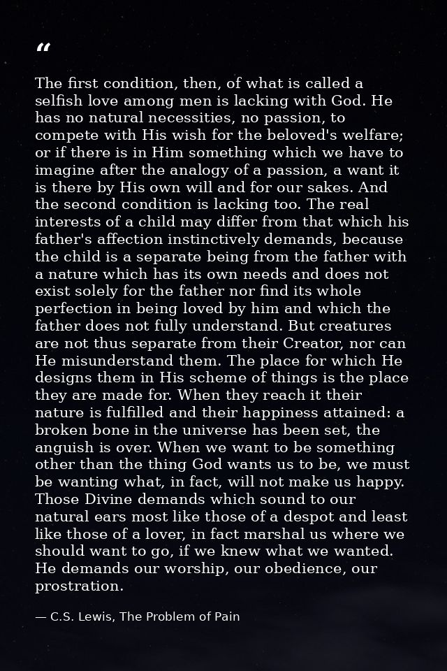 The first condition, then, of what is called a selfish love among men is lacking with God. He has no natural necessities — C.S. Lewis, The Problem of Pain
