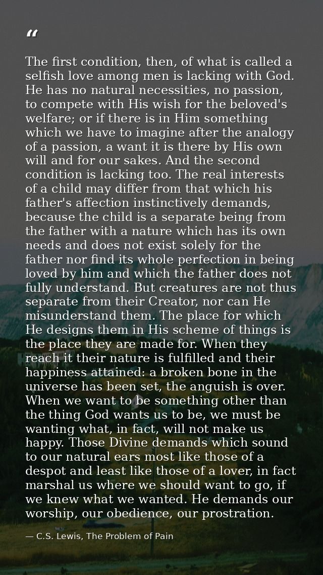 The first condition, then, of what is called a selfish love among men is lacking with God. He has no natural necessities — C.S. Lewis, The Problem of Pain