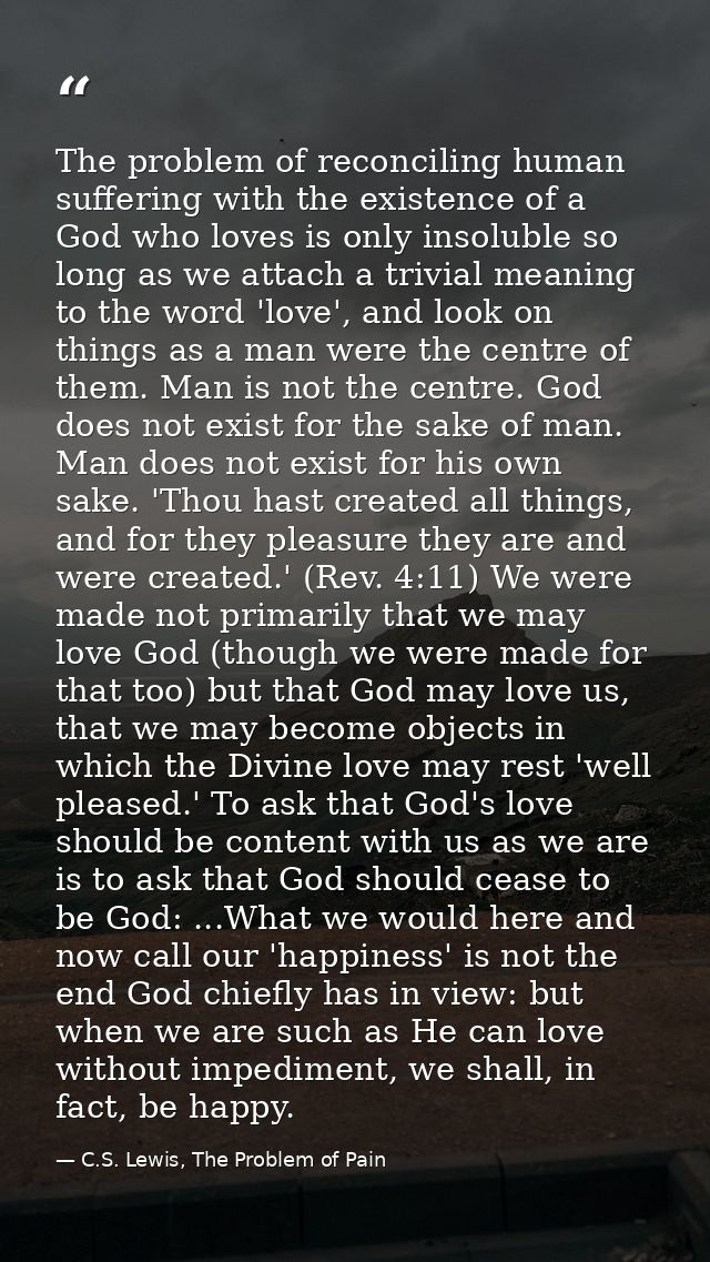 The problem of reconciling human suffering with the existence of a God who loves is only insoluble so long as we attach  — C.S. Lewis, The Problem of Pain