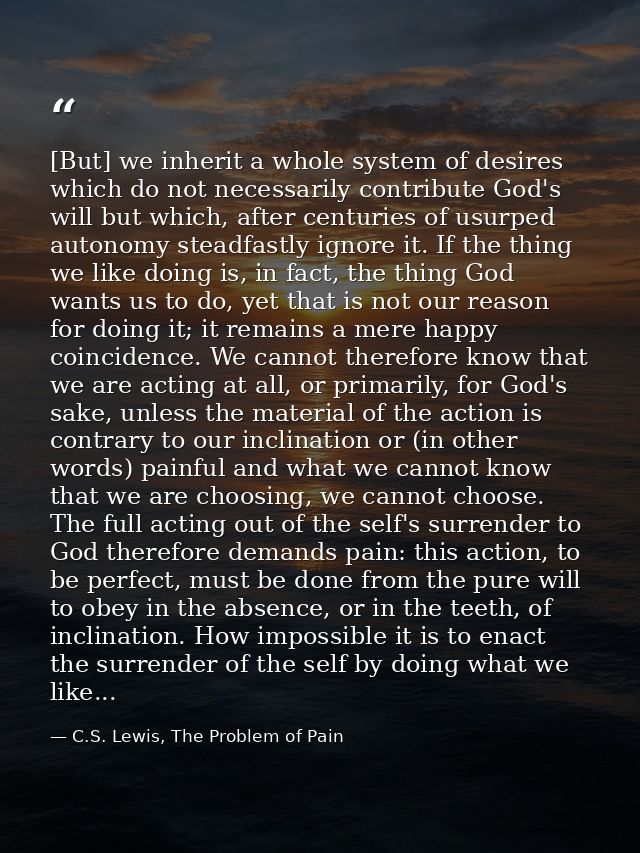 [But] we inherit a whole system of desires which do not necessarily contribute God's will but which, after centuries of  — C.S. Lewis, The Problem of Pain