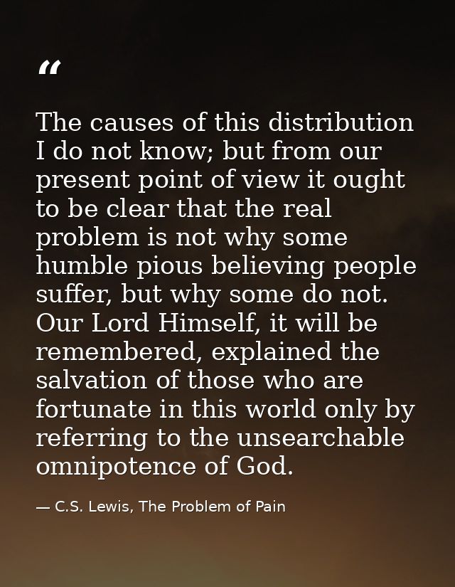 The causes of this distribution I do not know; but from our present point of view it ought to be clear that the real pro — C.S. Lewis, The Problem of Pain