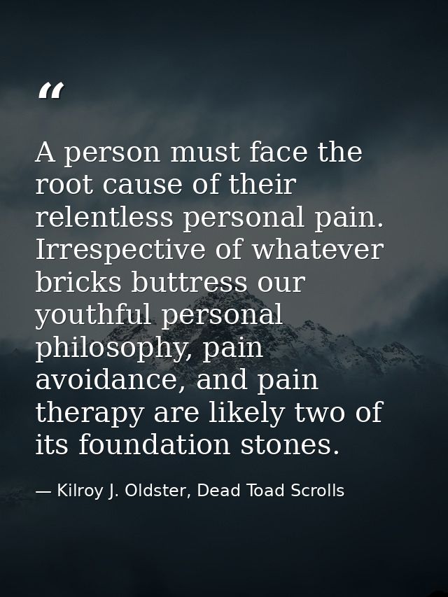 A person must face the root cause of their relentless personal pain. Irrespective of whatever bricks buttress our youthf — Kilroy J. Oldster, Dead Toad Scrolls