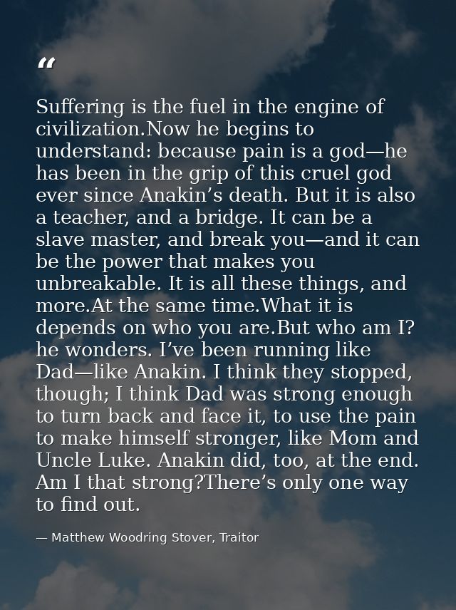 Suffering is the fuel in the engine of civilization.Now he begins to understand: because pain is a god—he has been in th — Matthew Woodring Stover, Traitor