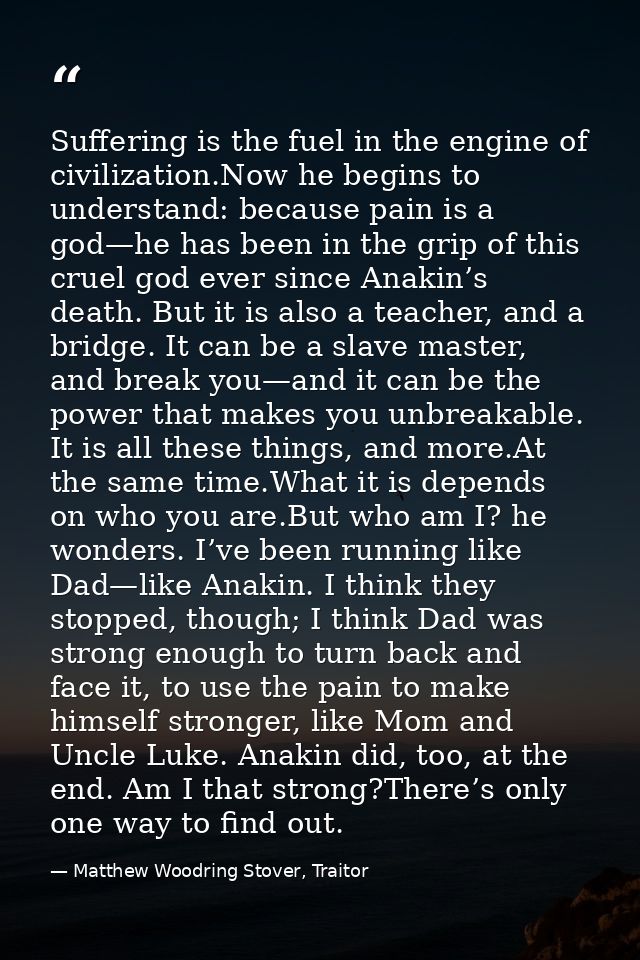 Suffering is the fuel in the engine of civilization.Now he begins to understand: because pain is a god—he has been in th — Matthew Woodring Stover, Traitor
