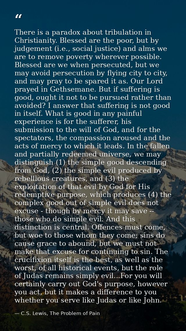 There is a paradox about tribulation in Christianity. Blessed are the poor, but by judgement (i.e., social justice) and  — C.S. Lewis, The Problem of Pain