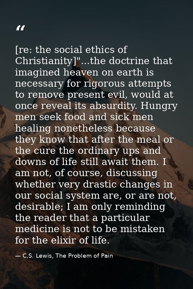 [re: the social ethics of Christianity]"...the doctrine that imagined heaven on earth is necessary for rigorous attempts — C.S. Lewis, The Problem of Pain