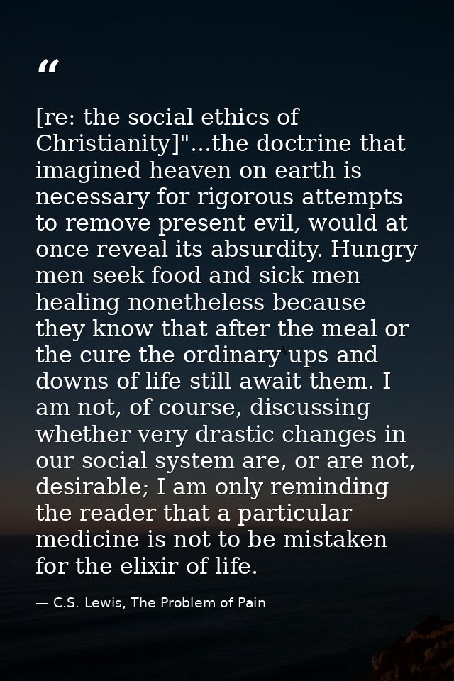 [re: the social ethics of Christianity]"...the doctrine that imagined heaven on earth is necessary for rigorous attempts — C.S. Lewis, The Problem of Pain