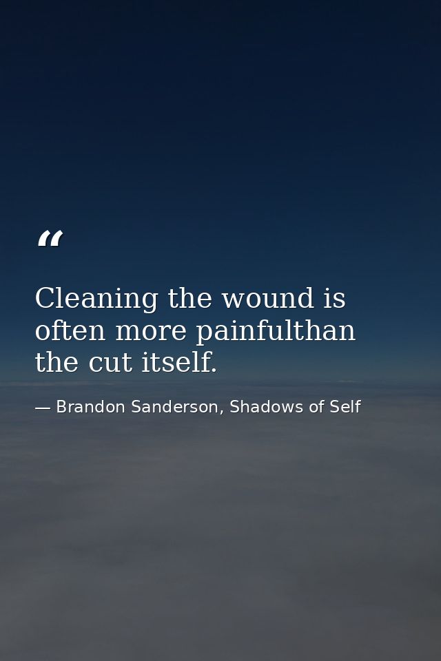 Cleaning the wound is often more painfulthan the cut itself. — Brandon Sanderson, Shadows of Self