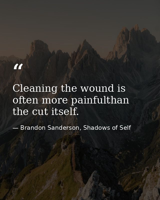 Cleaning the wound is often more painfulthan the cut itself. — Brandon Sanderson, Shadows of Self