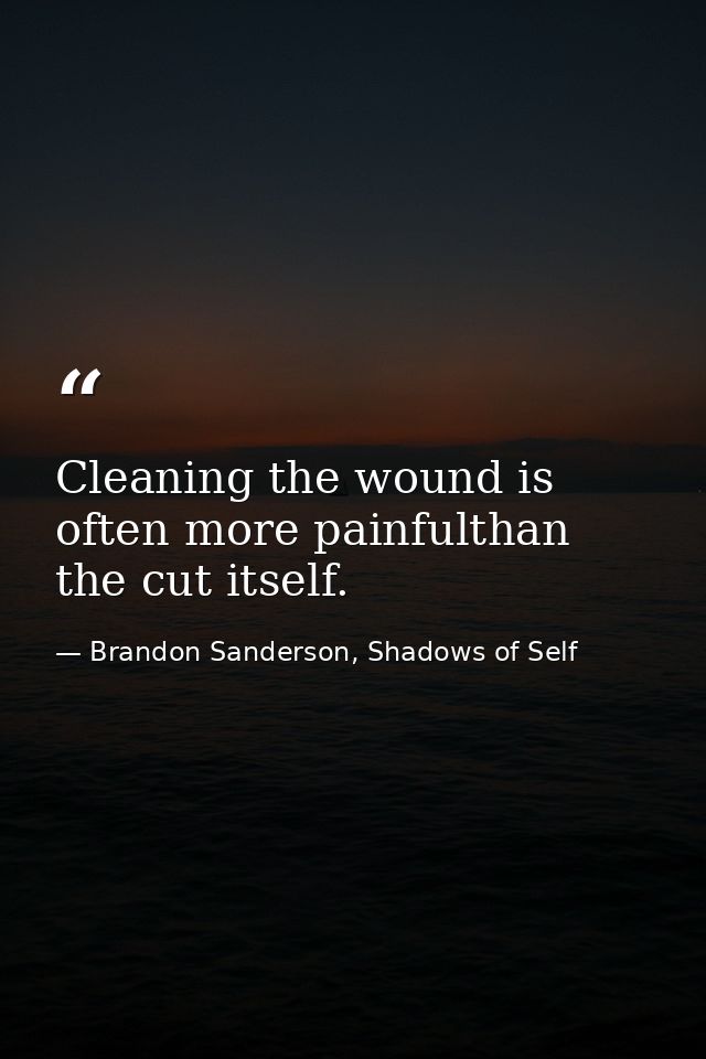 Cleaning the wound is often more painfulthan the cut itself. — Brandon Sanderson, Shadows of Self