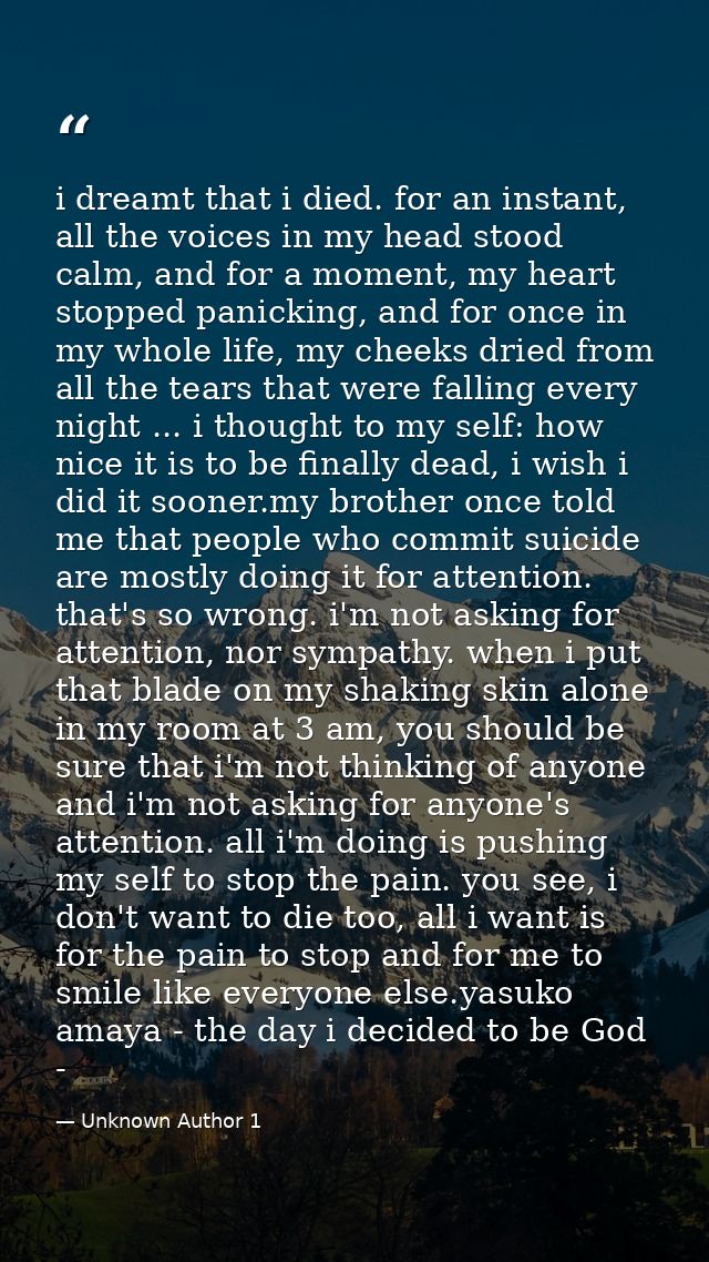 i dreamt that i died. for an instant, all the voices in my head stood calm, and for a moment, my heart stopped panicking — Unknown Author 1