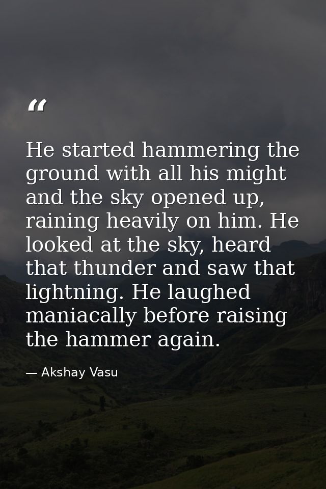 He started hammering the ground with all his might and the sky opened up, raining heavily on him. He looked at the sky,  — Akshay Vasu