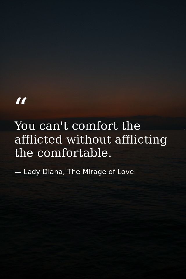 You can't comfort the afflicted without afflicting the comfortable. — Lady Diana, The Mirage of Love