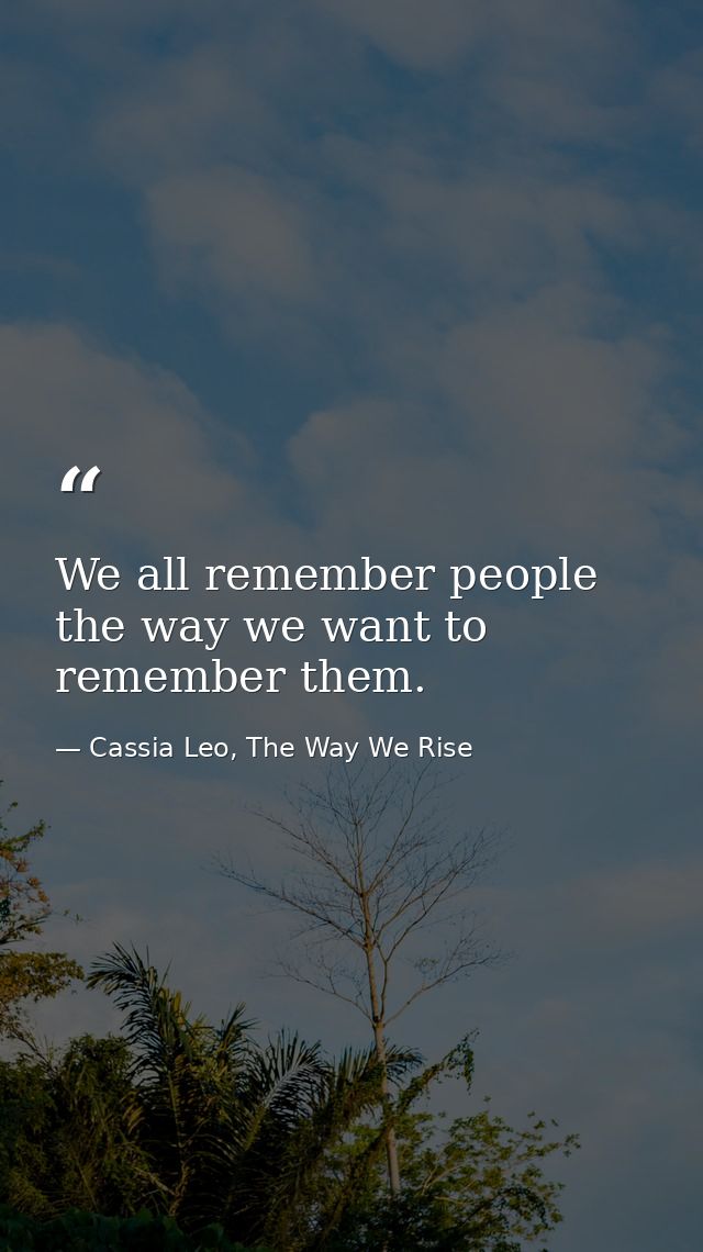 We all remember people the way we want to remember them. — Cassia Leo, The Way We Rise