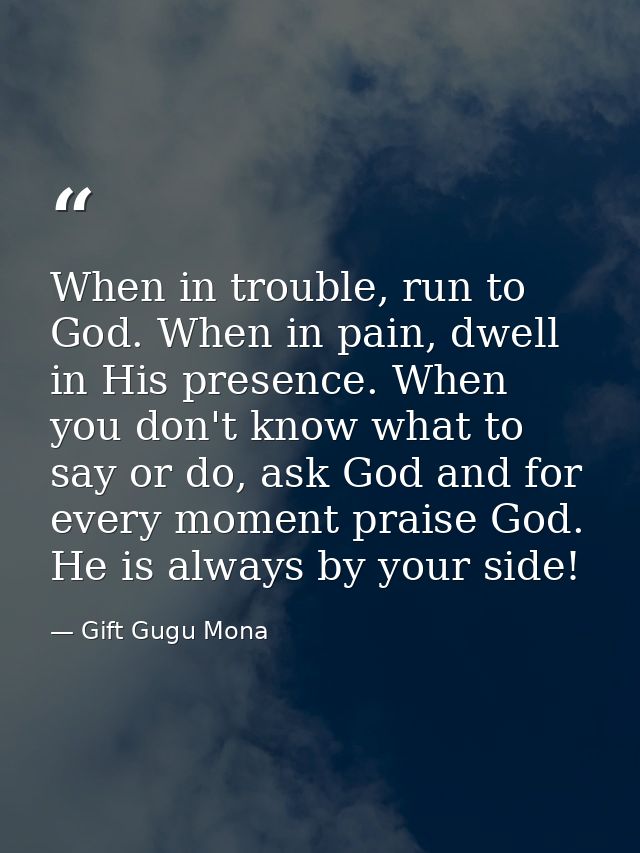 When in trouble, run to God. When in pain, dwell in His presence. When you don't know what to say or do, ask God and for — Gift Gugu Mona