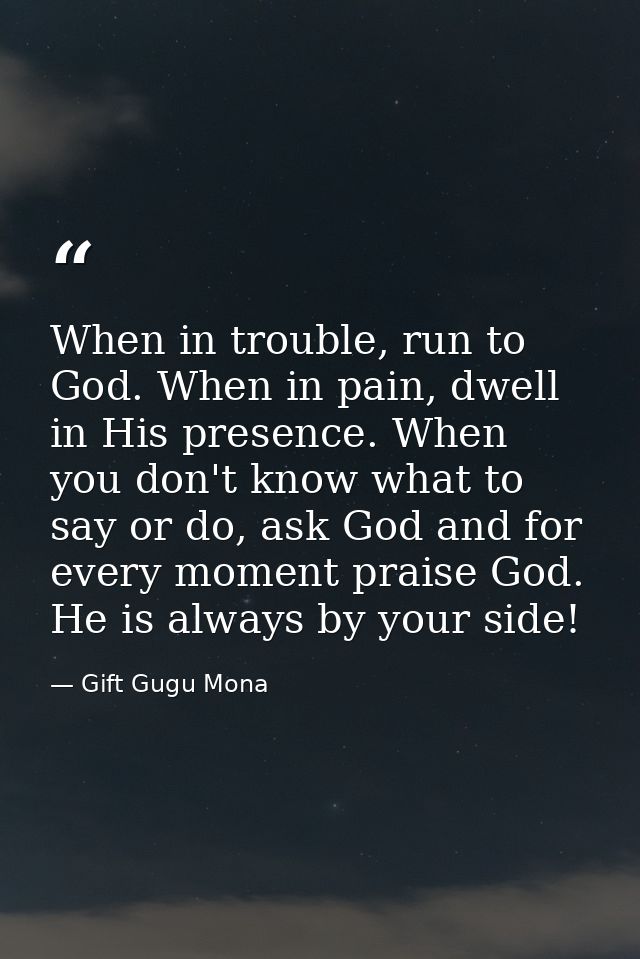 When in trouble, run to God. When in pain, dwell in His presence. When you don't know what to say or do, ask God and for — Gift Gugu Mona