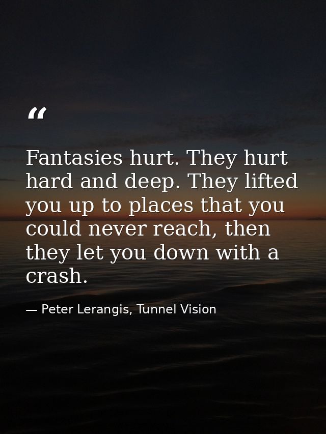 Fantasies hurt. They hurt hard and deep. They lifted you up to places that you could never reach, then they let you down — Peter Lerangis, Tunnel Vision