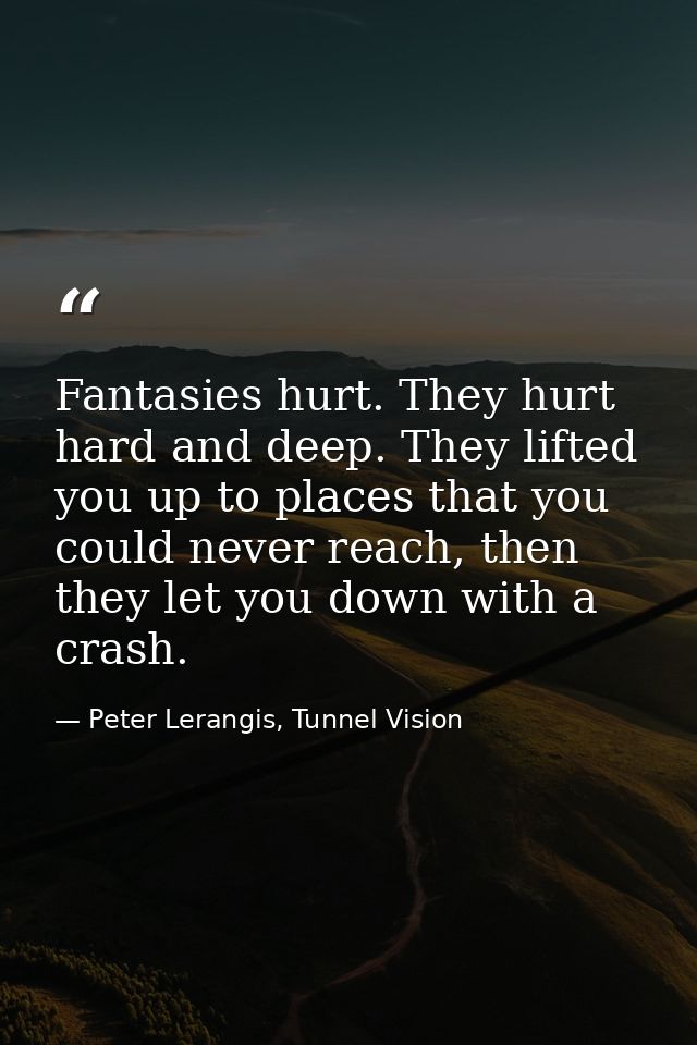 Fantasies hurt. They hurt hard and deep. They lifted you up to places that you could never reach, then they let you down — Peter Lerangis, Tunnel Vision