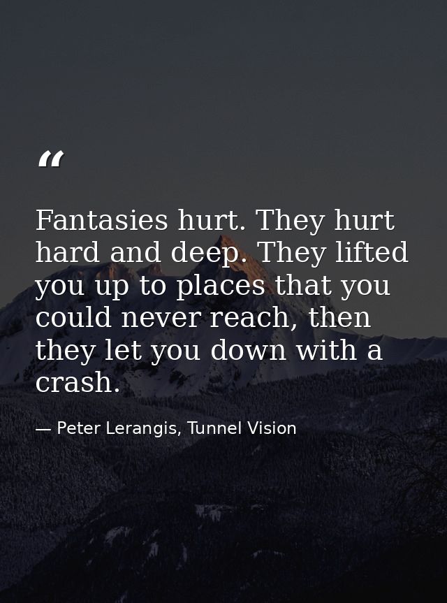 Fantasies hurt. They hurt hard and deep. They lifted you up to places that you could never reach, then they let you down — Peter Lerangis, Tunnel Vision