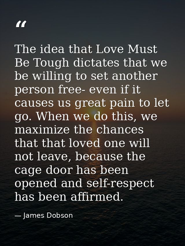 The idea that Love Must Be Tough dictates that we be willing to set another person free- even if it causes us great pain — James Dobson