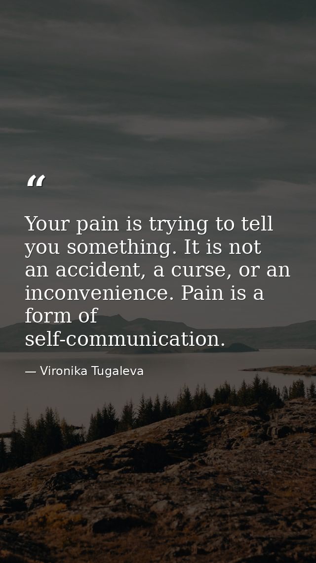 Your pain is trying to tell you something. It is not an accident, a curse, or an inconvenience. Pain is a form of self-c — Vironika Tugaleva