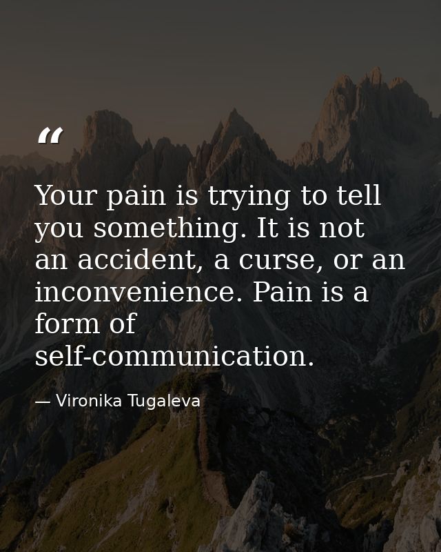 Your pain is trying to tell you something. It is not an accident, a curse, or an inconvenience. Pain is a form of self-c — Vironika Tugaleva