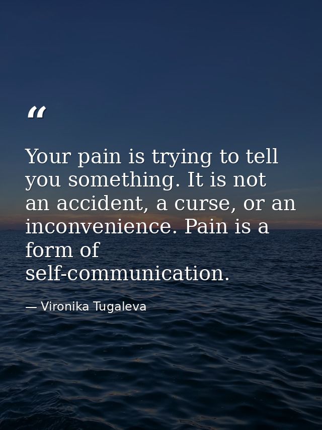 Your pain is trying to tell you something. It is not an accident, a curse, or an inconvenience. Pain is a form of self-c — Vironika Tugaleva