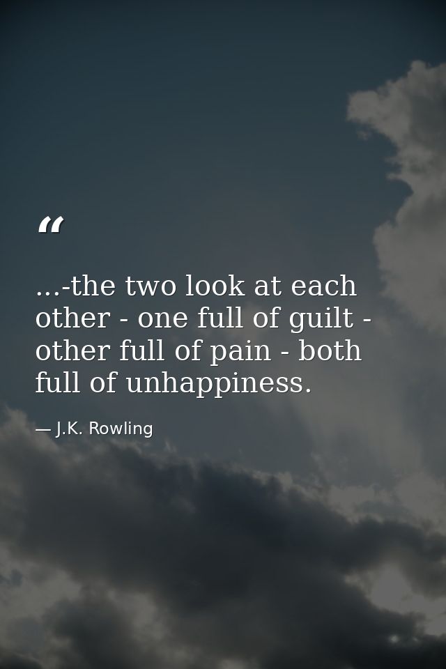 ...-the two look at each other - one full of guilt - other full of pain - both full of unhappiness. — J.K. Rowling