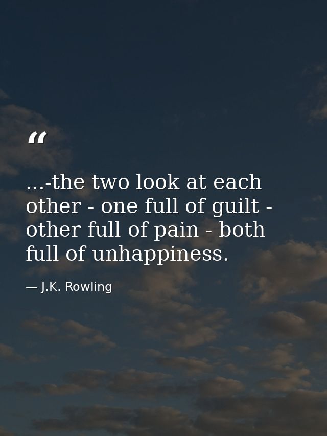 ...-the two look at each other - one full of guilt - other full of pain - both full of unhappiness. — J.K. Rowling