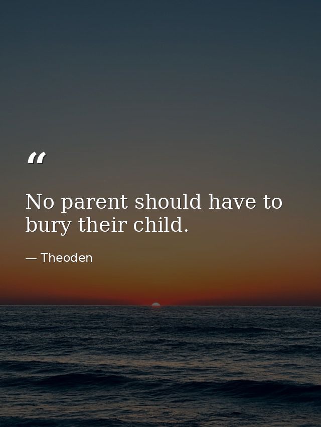 No parent should have to bury their child. — Theoden