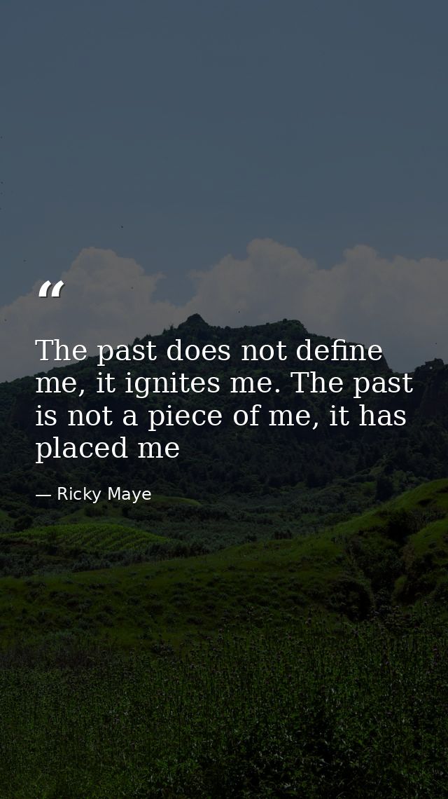 The past does not define me, it ignites me. The past is not a piece of me, it has placed me — Ricky Maye