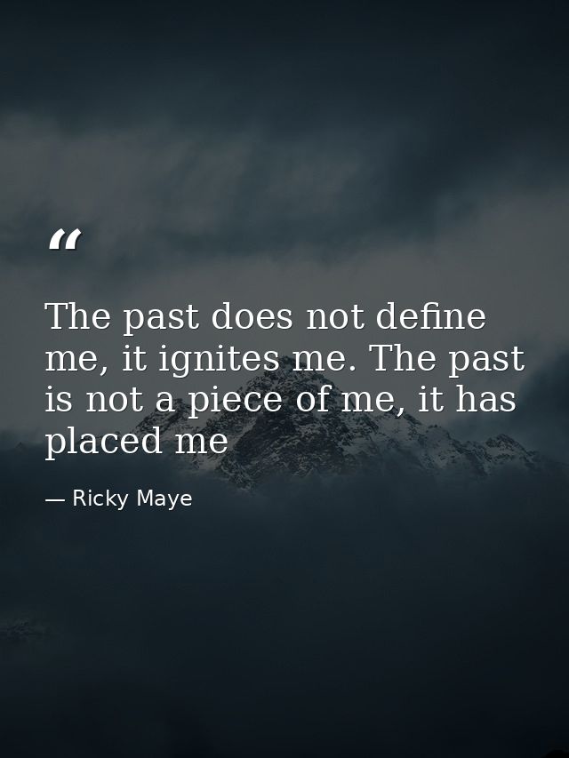 The past does not define me, it ignites me. The past is not a piece of me, it has placed me — Ricky Maye